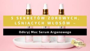 sekrety zdrowych i lsniacych wlosow okdryj moc serum arganowego