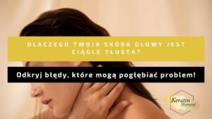 Błędy w pielęgnacji tłustej skóry głowy